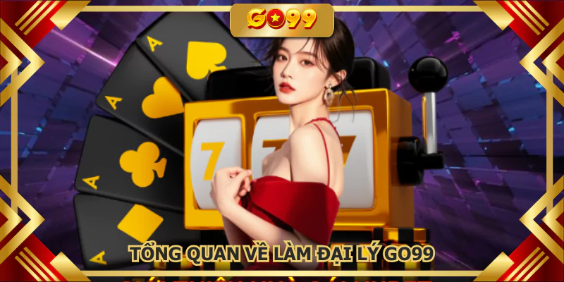 Tổng quan về làm đại lý GO99